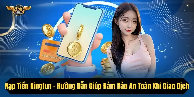 Nạp Tiền Kingfun - Hướng Dẫn Giúp Đảm Bảo An Toàn Khi Giao Dịch